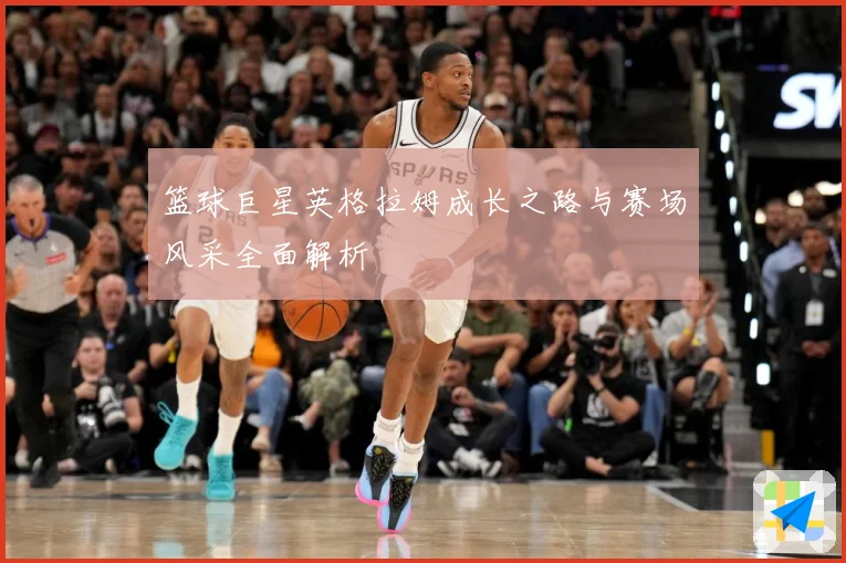 篮球巨星英格拉姆成长之路与赛场风采全面解析
