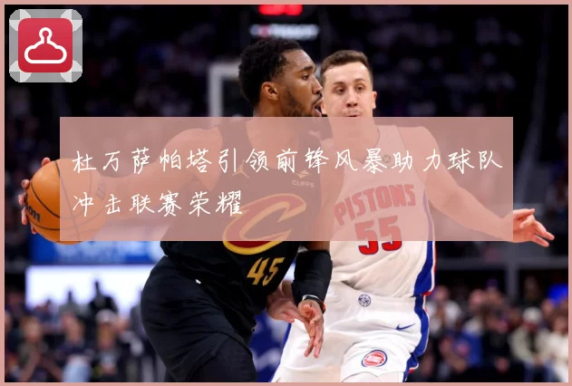 杜万萨帕塔引领前锋风暴助力球队冲击联赛荣耀