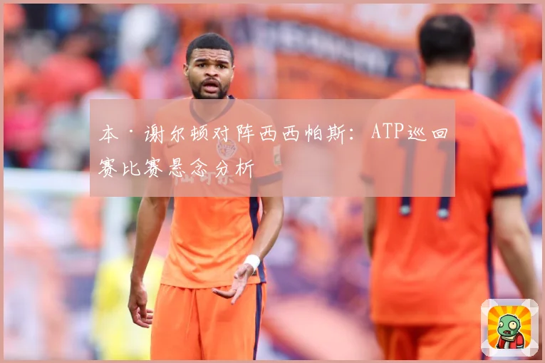 本·谢尔顿对阵西西帕斯：ATP巡回赛比赛悬念分析