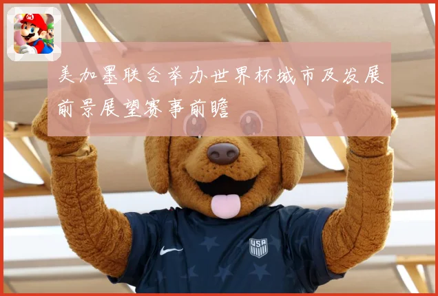 美加墨联合举办世界杯城市及发展前景展望赛事前瞻