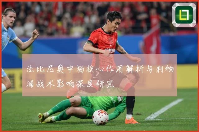 法比尼奥中场核心作用解析与利物浦战术影响深度研究