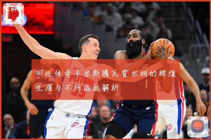 田径传奇卡尔斯腾瓦霍尔姆的辉煌生涯与不朽成就解析