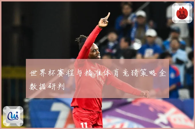 世界杯赛程与精准体育竞猜策略全数据研判