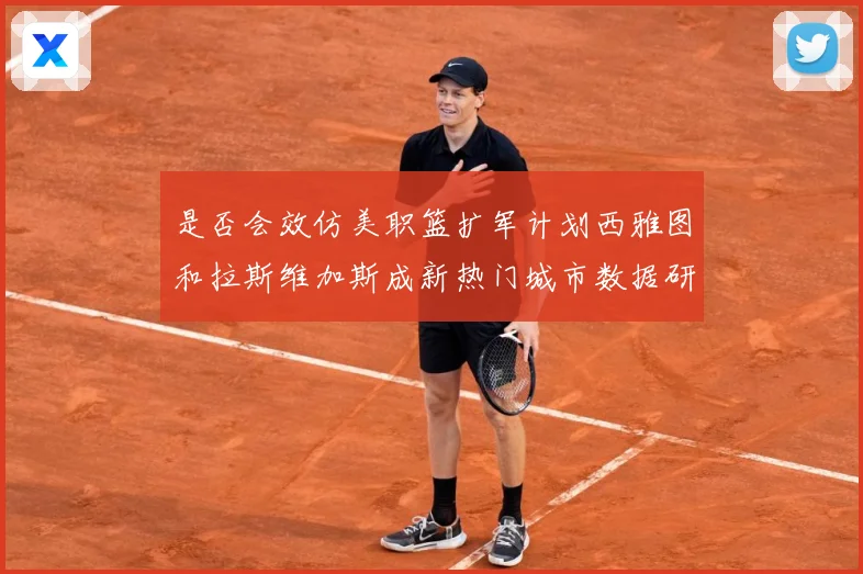 是否会效仿美职篮扩军计划西雅图和拉斯维加斯成新热门城市数据研判