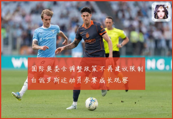 国际奥委会调整政策不再建议限制白俄罗斯运动员参赛成长观察
