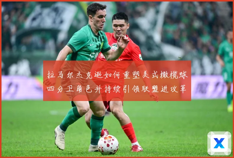 拉马尔杰克逊如何重塑美式橄榄球四分卫角色并持续引领联盟进攻革命