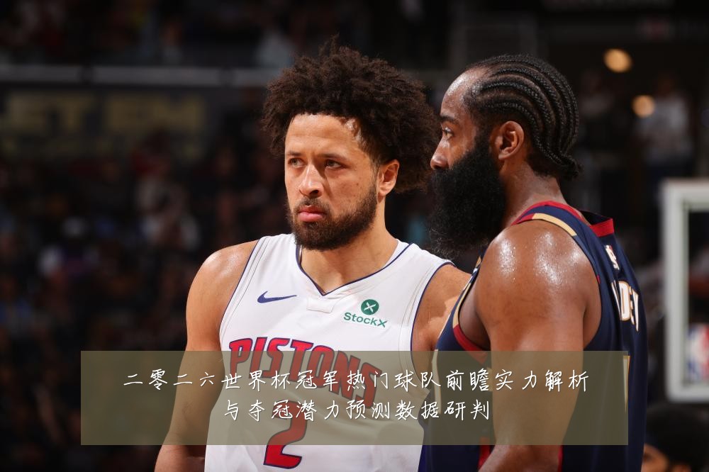 二零二六世界杯冠军热门球队前瞻实力解析与夺冠潜力预测数据研判