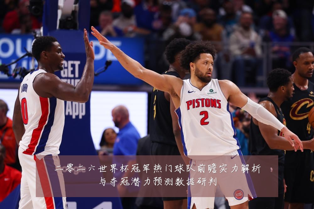 二零二六世界杯冠军热门球队前瞻实力解析与夺冠潜力预测数据研判