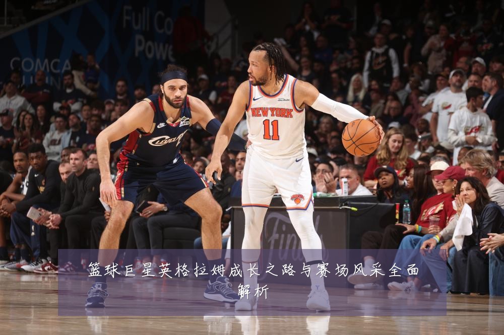 篮球巨星英格拉姆成长之路与赛场风采全面解析
