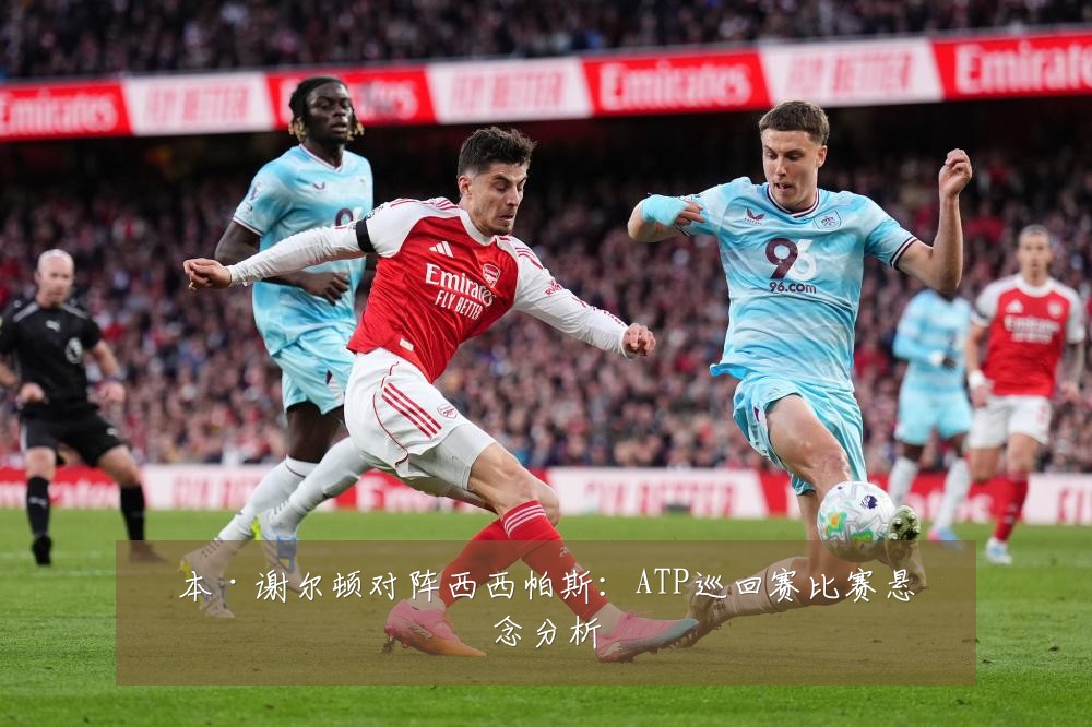 本·谢尔顿对阵西西帕斯：ATP巡回赛比赛悬念分析