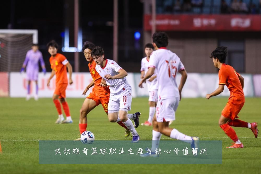 武切维奇篮球职业生涯与核心价值解析