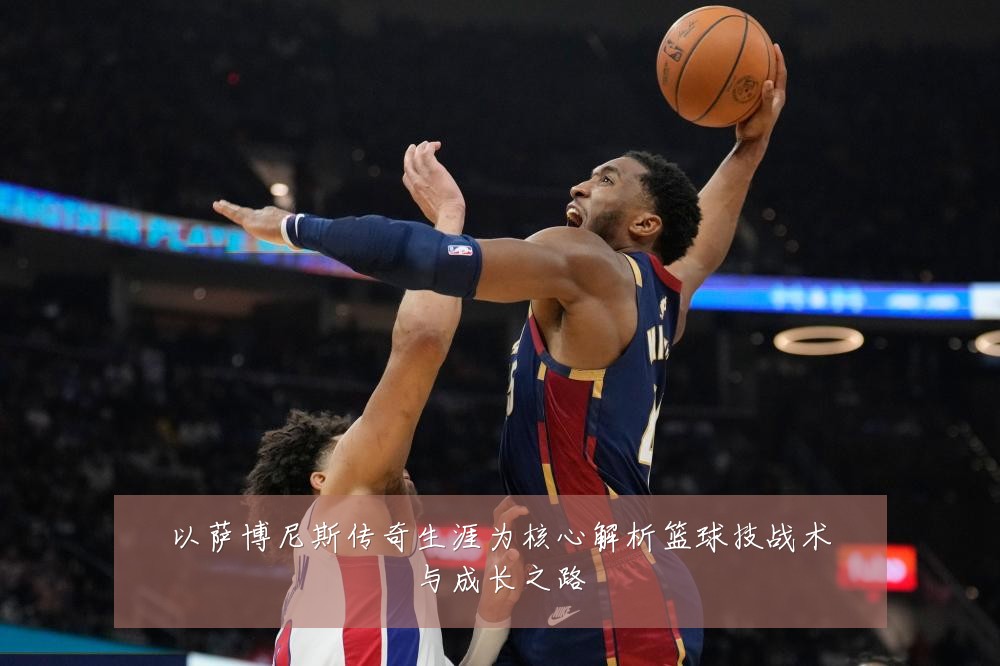以萨博尼斯传奇生涯为核心解析篮球技战术与成长之路