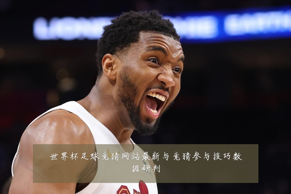 世界杯足球竞猜网站最新与竞猜参与技巧数据研判