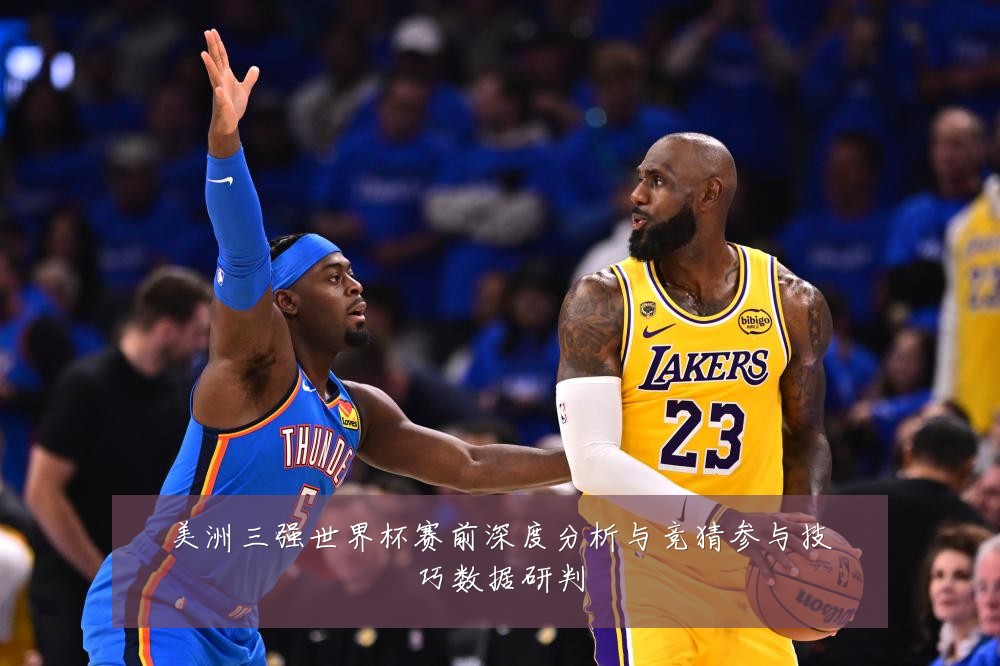 美洲三强世界杯赛前深度分析与竞猜参与技巧数据研判